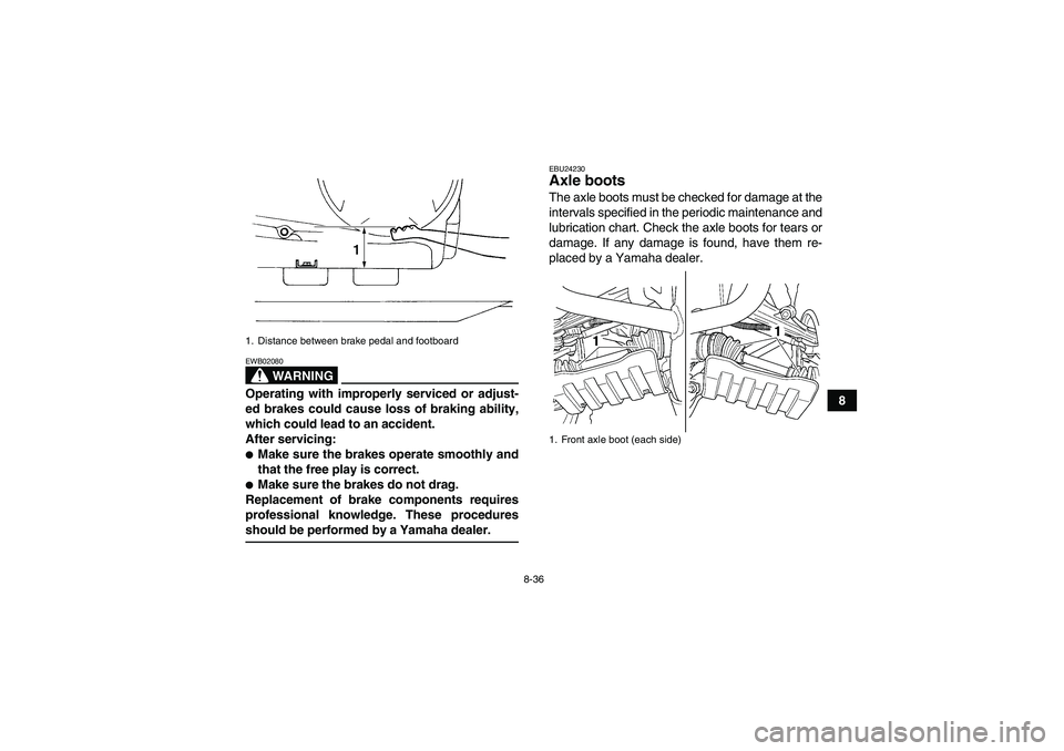 YAMAHA GRIZZLY 350 2009  Owners Manual 8-36
8
WARNING
EWB02080Operating with improperly serviced or adjust-
ed brakes could cause loss of braking ability,
which could lead to an accident.
After servicing:Make sure the brakes operate smoot
