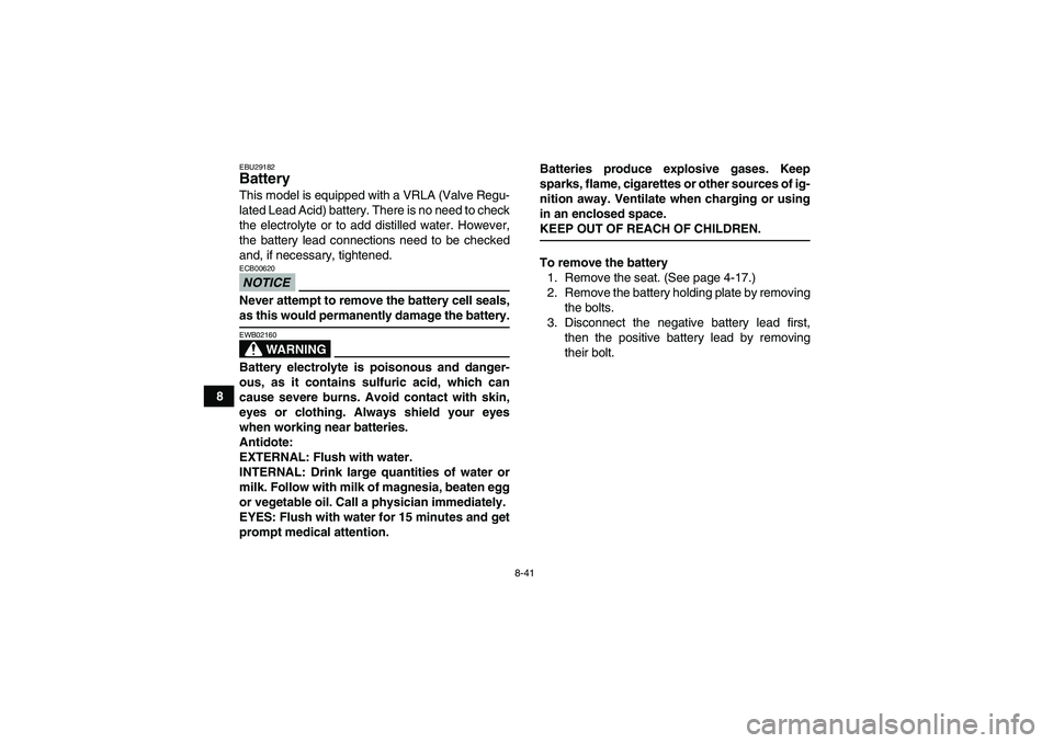 YAMAHA GRIZZLY 350 2009  Owners Manual 8-41
8
EBU29182Battery This model is equipped with a VRLA (Valve Regu-
lated Lead Acid) battery. There is no need to check
the electrolyte or to add distilled water. However,
the battery lead connecti