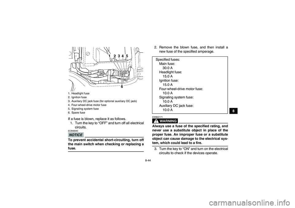 YAMAHA GRIZZLY 350 2009  Owners Manual 8-44
8
If a fuse is blown, replace it as follows.
1. Turn the key to “OFF” and turn off all electrical
circuits.
NOTICEECB00640To prevent accidental short-circuiting, turn off
the main switch when