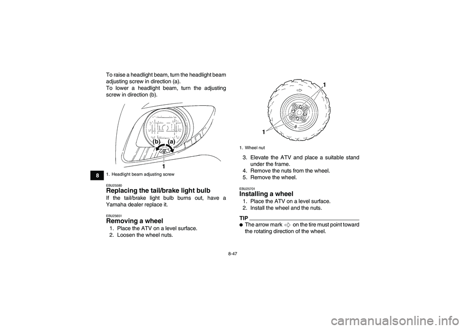 YAMAHA GRIZZLY 350 2009  Owners Manual 8-47
8To raise a headlight beam, turn the headlight beam
adjusting screw in direction (a).
To lower a headlight beam, turn the adjusting
screw in direction (b).
EBU25580Replacing the tail/brake light 