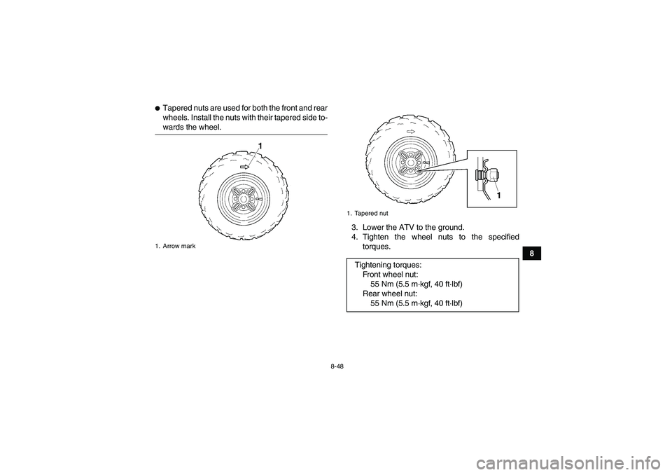 YAMAHA GRIZZLY 350 2009  Owners Manual 8-48
8
Tapered nuts are used for both the front and rear
wheels. Install the nuts with their tapered side to-wards the wheel.
3. Lower the ATV to the ground.
4. Tighten the wheel nuts to the specifie