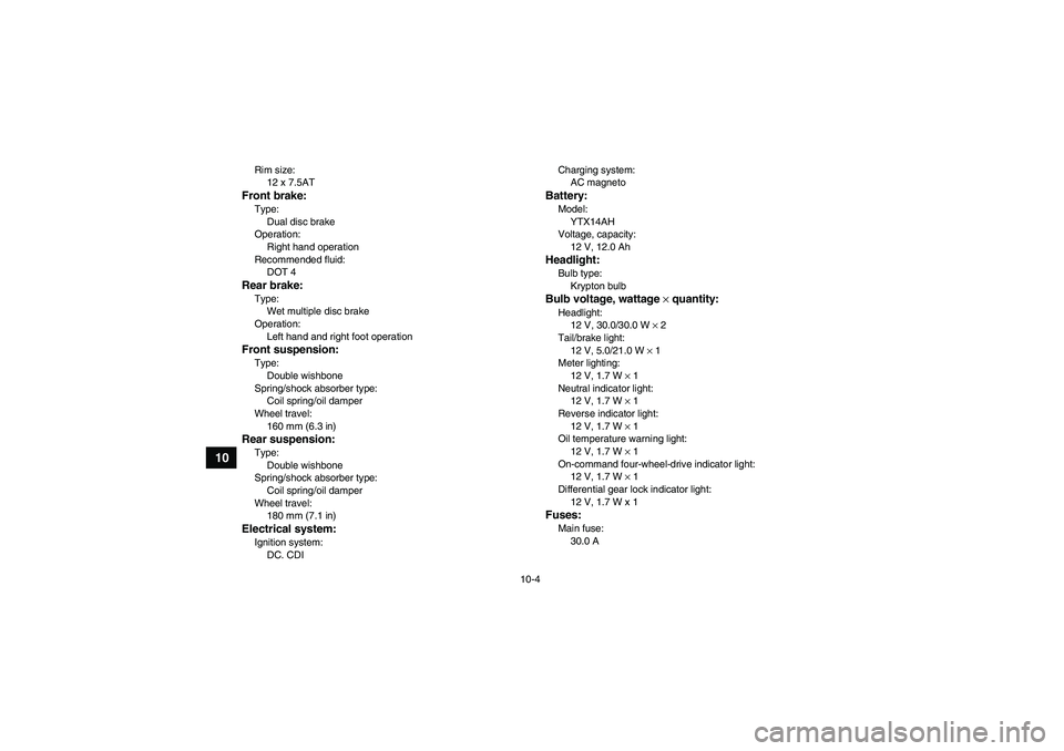 YAMAHA GRIZZLY 350 2009  Owners Manual 10-4
10
Rim size:
12 x 7.5ATFront brake:Type:
Dual disc brake
Operation:
Right hand operation
Recommended fluid:
DOT 4Rear brake:Type:
Wet multiple disc brake
Operation:
Left hand and right foot opera