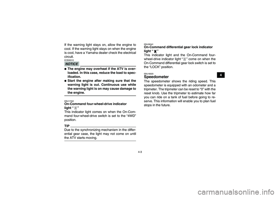 YAMAHA GRIZZLY 350 2009 Owners Manual 4-3
4 If the warning light stays on, allow the engine to
cool. If the warning light stays on when the engine
is cool, have a Yamaha dealer check the electrical
circuit.
NOTICEECB00010The engine may o