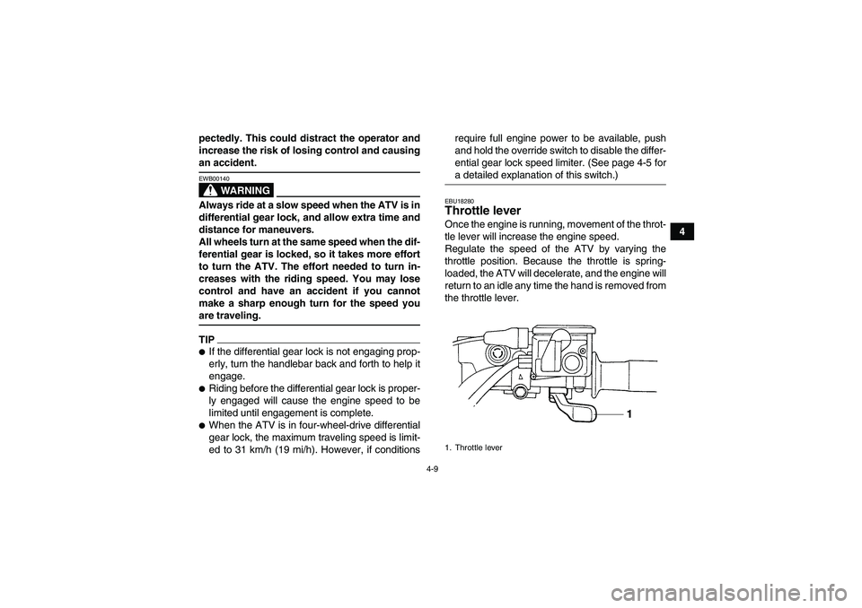 YAMAHA GRIZZLY 350 2009 Owners Manual 4-9
4 pectedly. This could distract the operator and
increase the risk of losing control and causing
an accident.
WARNING
EWB00140Always ride at a slow speed when the ATV is in
differential gear lock,