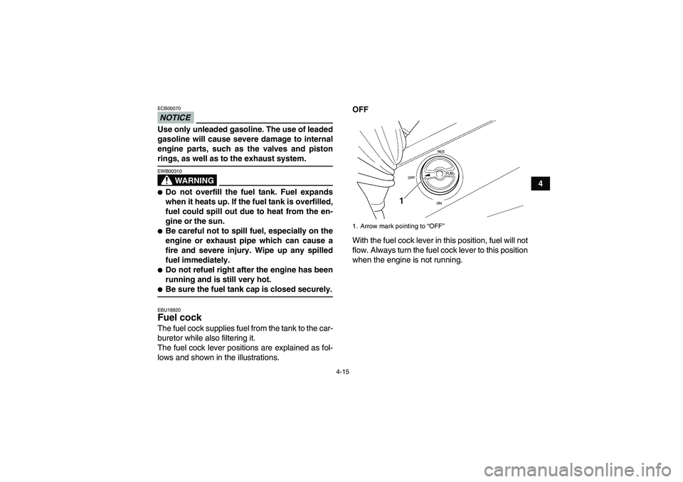 YAMAHA GRIZZLY 350 2009 Owners Guide 4-15
4
NOTICEECB00070Use only unleaded gasoline. The use of leaded
gasoline will cause severe damage to internal
engine parts, such as the valves and pistonrings, as well as to the exhaust system.
WAR