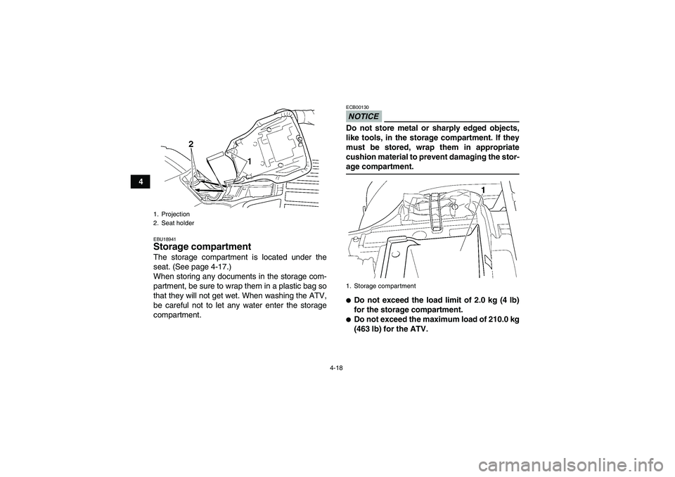 YAMAHA GRIZZLY 350 2009 Owners Guide 4-18
4
EBU18941Storage compartment The storage compartment is located under the
seat. (See page 4-17.)
When storing any documents in the storage com-
partment, be sure to wrap them in a plastic bag so