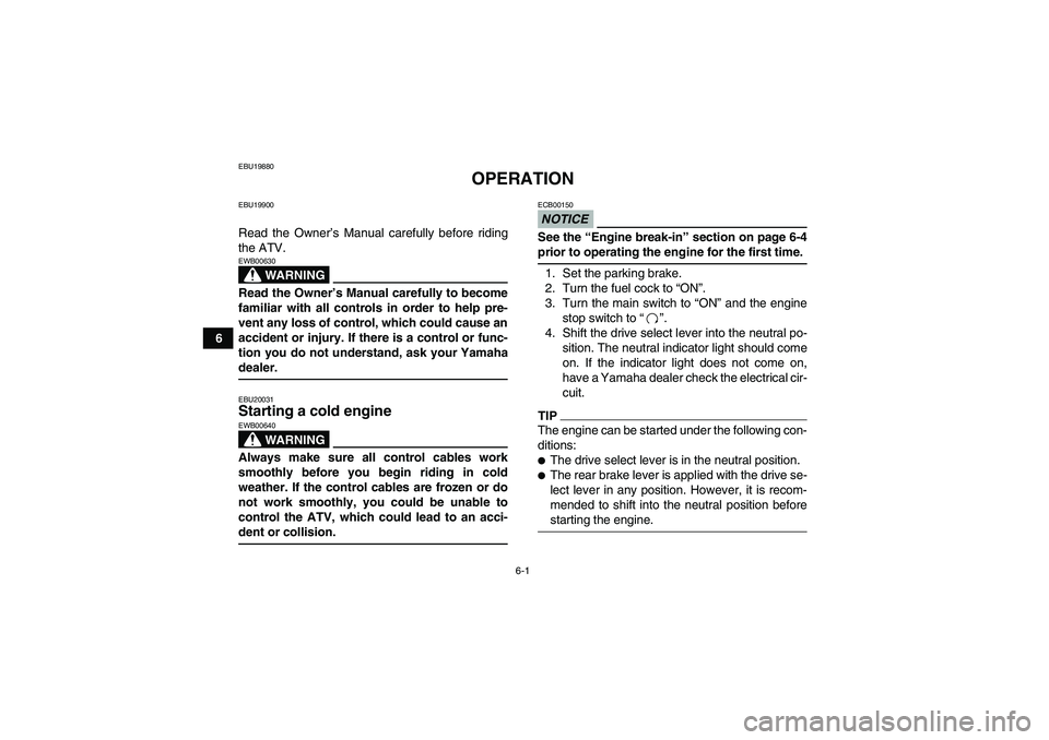 YAMAHA GRIZZLY 350 2009 Service Manual 6-1
6
EBU19880
OPERATION
EBU19900Read the Owner’s Manual carefully before riding
the ATV.
WARNING
EWB00630Read the Owner’s Manual carefully to become
familiar with all controls in order to help pr