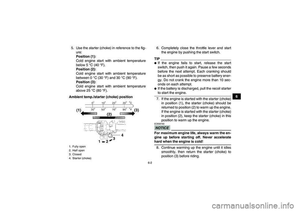 YAMAHA GRIZZLY 350 2009 Service Manual 6-2
6 5. Use the starter (choke) in reference to the fig-
ure:
Position (1):
Cold engine start with ambient temperature
below 5 °C (40 °F).
Position (2):
Cold engine start with ambient temperature
b