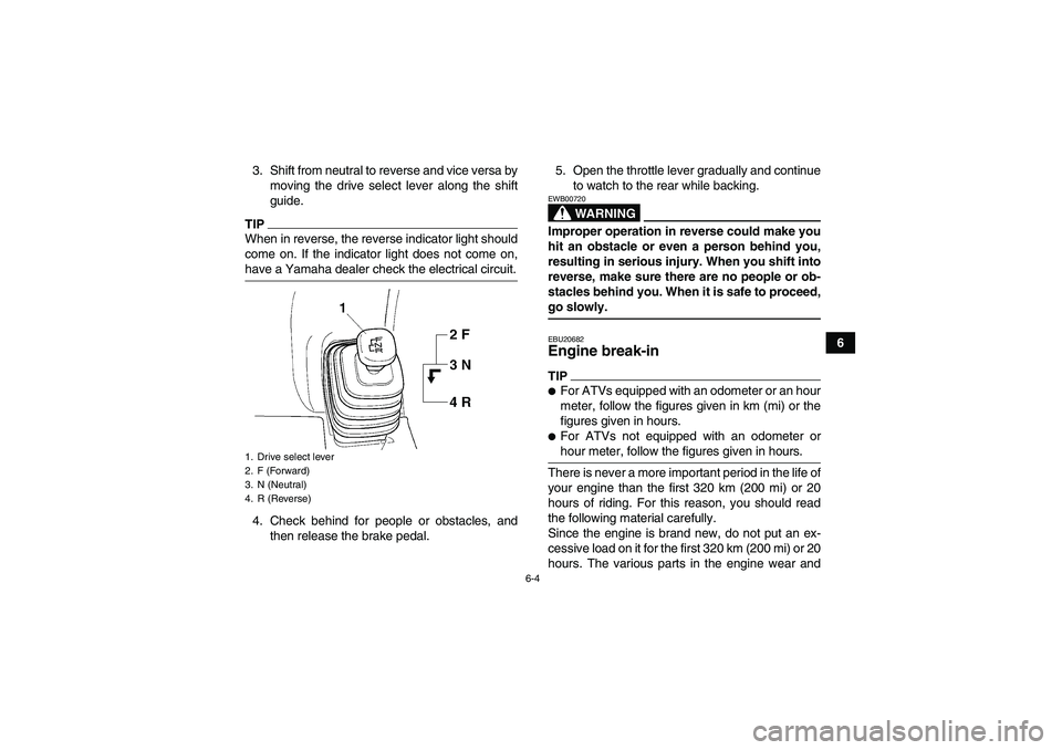 YAMAHA GRIZZLY 350 2009 Workshop Manual 6-4
6 3. Shift from neutral to reverse and vice versa by
moving the drive select lever along the shift
guide.
TIPWhen in reverse, the reverse indicator light should
come on. If the indicator light doe