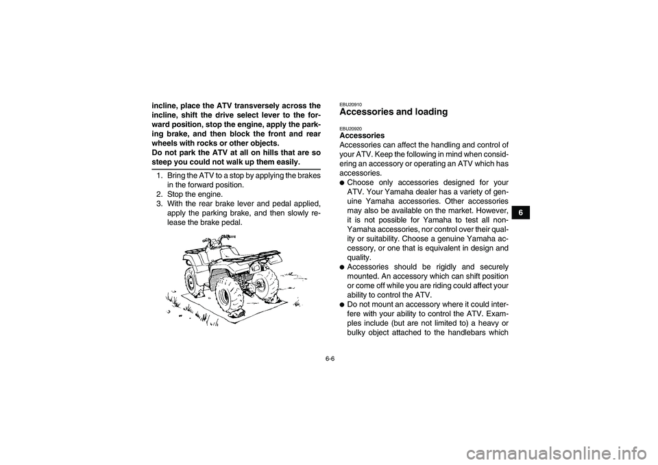 YAMAHA GRIZZLY 350 2009 Workshop Manual 6-6
6 incline, place the ATV transversely across the
incline, shift the drive select lever to the for-
ward position, stop the engine, apply the park-
ing brake, and then block the front and rear
whee