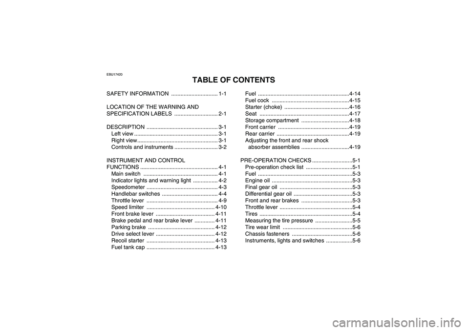 YAMAHA GRIZZLY 350 2009  Owners Manual EBU17420
TABLE OF CONTENTS
SAFETY INFORMATION  .............................. 1-1
LOCATION OF THE WARNING AND 
SPECIFICATION LABELS  ............................ 2-1
DESCRIPTION ......................