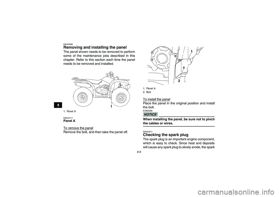YAMAHA GRIZZLY 350 2009 Manual Online 8-9
8
EBU23080Removing and installing the panel The panel shown needs to be removed to perform
some of the maintenance jobs described in this
chapter. Refer to this section each time the panel
needs t