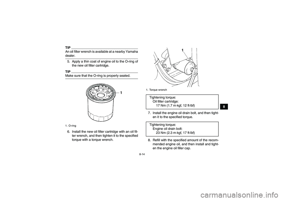 YAMAHA GRIZZLY 350 2009  Owners Manual 8-14
8
TIPAn oil filter wrench is available at a nearby Yamahadealer.
5. Apply a thin coat of engine oil to the O-ring of
the new oil filter cartridge.TIPMake sure that the O-ring is properly seated.
