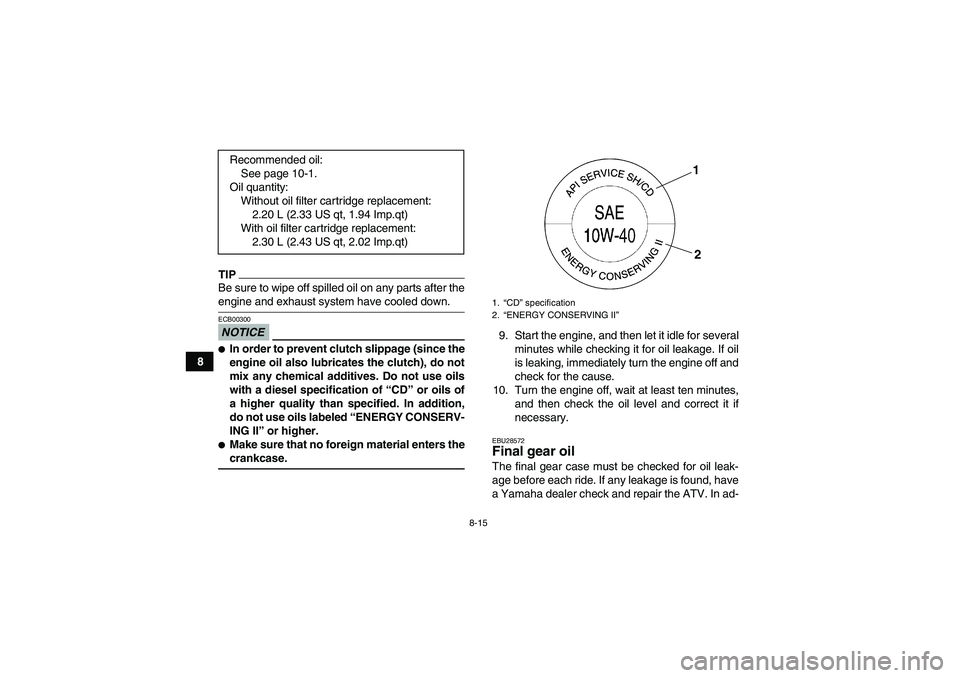 YAMAHA GRIZZLY 350 2009  Owners Manual 8-15
8
TIPBe sure to wipe off spilled oil on any parts after theengine and exhaust system have cooled down.NOTICEECB00300In order to prevent clutch slippage (since the
engine oil also lubricates the 