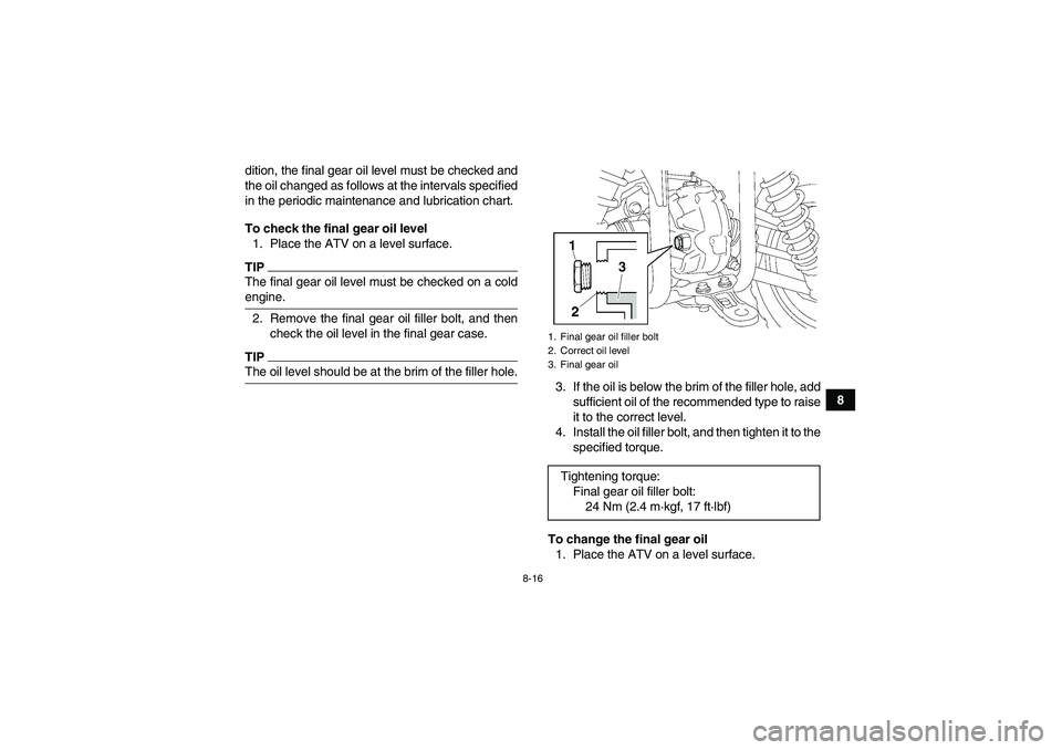 YAMAHA GRIZZLY 350 2009  Owners Manual 8-16
8 dition, the final gear oil level must be checked and
the oil changed as follows at the intervals specified
in the periodic maintenance and lubrication chart.
To check the final gear oil level
1