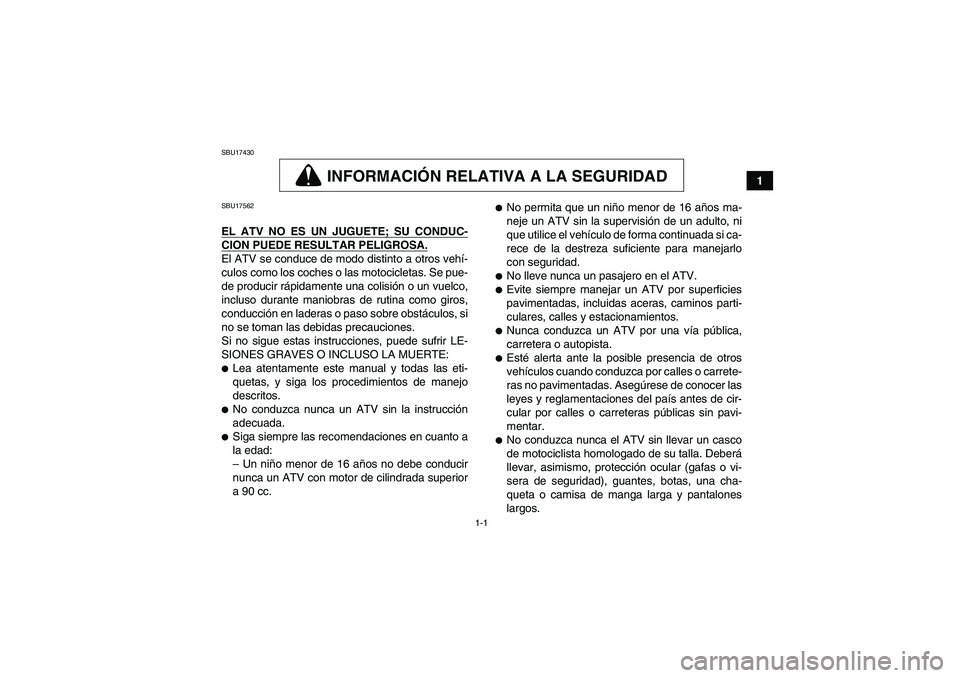 YAMAHA GRIZZLY 350 2009  Manuale de Empleo (in Spanish) 1-1
1
SBU17430
INFORMACIÓN RELATIVA A LA SEGURIDAD
SBU17562EL ATV NO ES UN JUGUETE; SU CONDUC-CION PUEDE RESULTAR PELIGROSA.El ATV se conduce de modo distinto a otros vehí-
culos como los coches o l