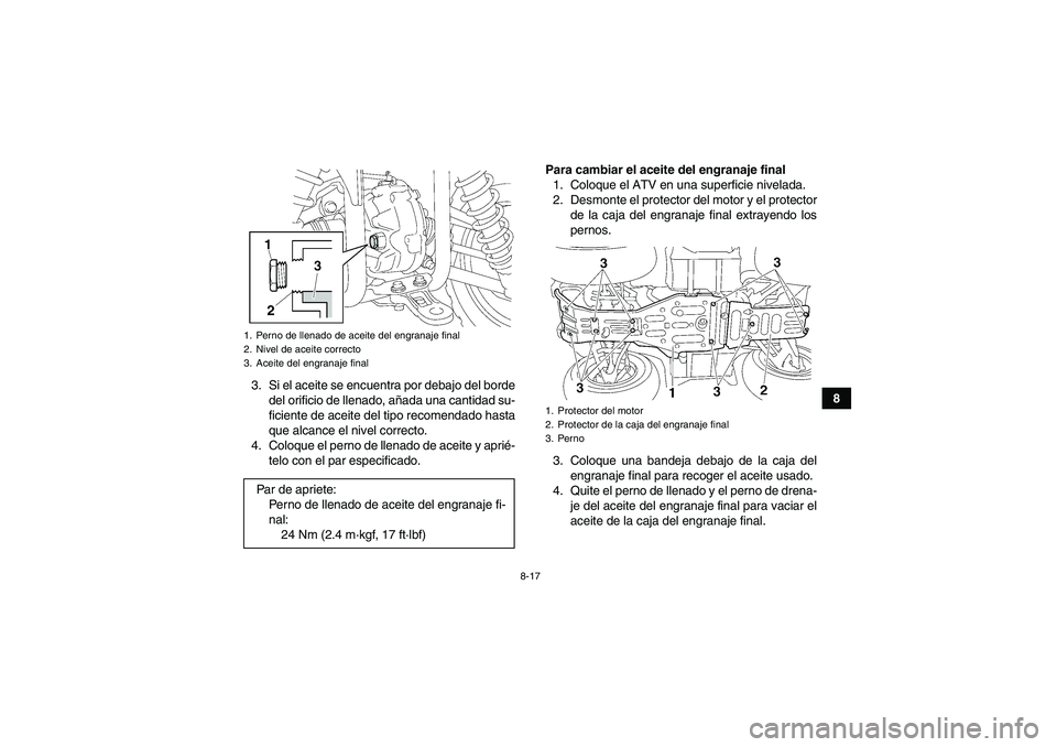 YAMAHA GRIZZLY 350 2009  Manuale de Empleo (in Spanish) 8-17
8 3. Si el aceite se encuentra por debajo del borde
del orificio de llenado, añada una cantidad su-
ficiente de aceite del tipo recomendado hasta
que alcance el nivel correcto.
4. Coloque el per