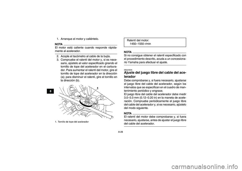 YAMAHA GRIZZLY 350 2009  Manuale de Empleo (in Spanish) 8-28
81. Arranque el motor y caliéntelo.
NOTAEl motor está caliente cuando responde rápida-mente al acelerador.
2. Acople el tacómetro al cable de la bujía.
3. Compruebe el ralentí del motor y, 