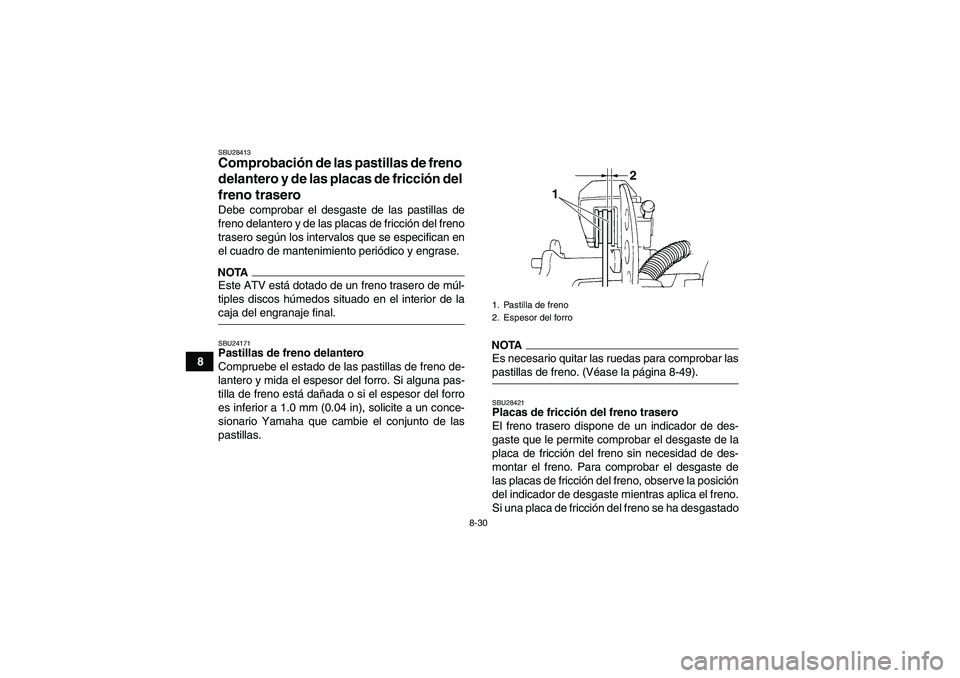 YAMAHA GRIZZLY 350 2009  Manuale de Empleo (in Spanish) 8-30
8
SBU28413Comprobación de las pastillas de freno 
delantero y de las placas de fricción del 
freno trasero Debe comprobar el desgaste de las pastillas de
freno delantero y de las placas de fric