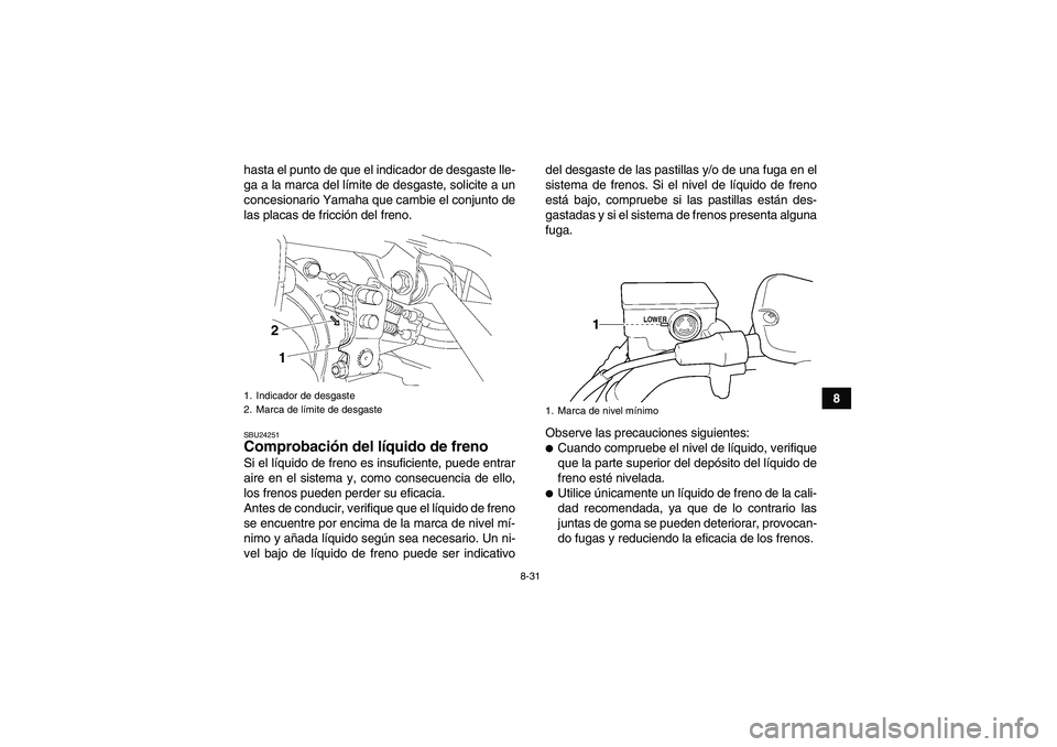YAMAHA GRIZZLY 350 2009  Manuale de Empleo (in Spanish) 8-31
8 hasta el punto de que el indicador de desgaste lle-
ga a la marca del límite de desgaste, solicite a un
concesionario Yamaha que cambie el conjunto de
las placas de fricción del freno.
SBU242