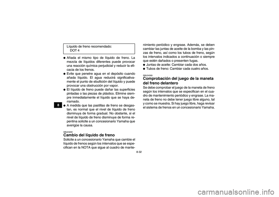 YAMAHA GRIZZLY 350 2009  Manuale de Empleo (in Spanish) 8-32
8
Añada el mismo tipo de líquido de freno. La
mezcla de líquidos diferentes puede provocar
una reacción química perjudicial y reducir la efi-
cacia de los frenos.Evite que penetre agua en 