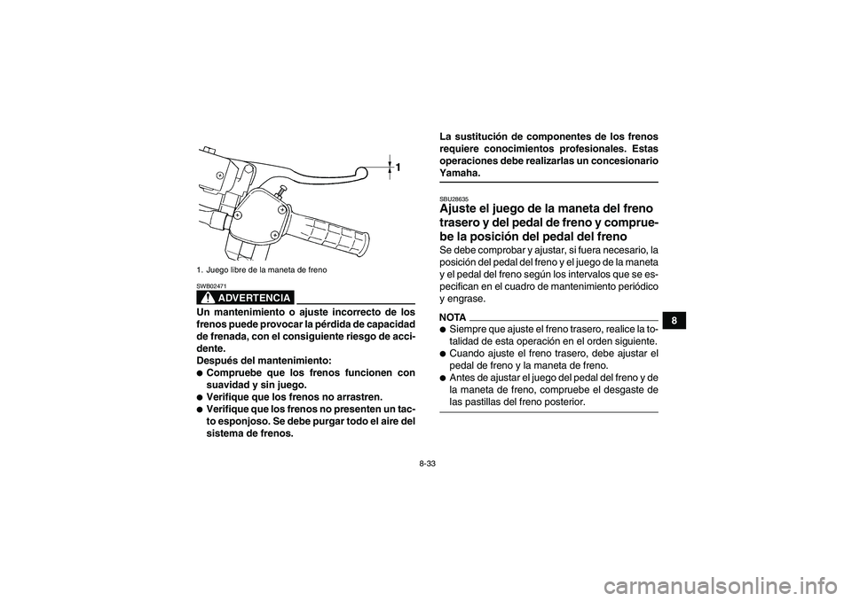 YAMAHA GRIZZLY 350 2009  Manuale de Empleo (in Spanish) 8-33
8
ADVERTENCIA
SWB02471Un mantenimiento o ajuste incorrecto de los
frenos puede provocar la pérdida de capacidad
de frenada, con el consiguiente riesgo de acci-
dente.
Después del mantenimiento: