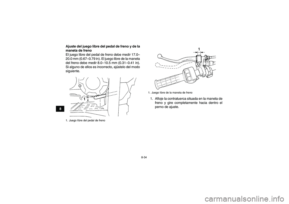 YAMAHA GRIZZLY 350 2009  Manuale de Empleo (in Spanish) 8-34
8Ajuste del juego libre del pedal de freno y de la
maneta de freno
El juego libre del pedal de freno debe medir 17.0–
20.0 mm (0.67–0.79 in). El juego libre de la maneta
del freno debe medir 