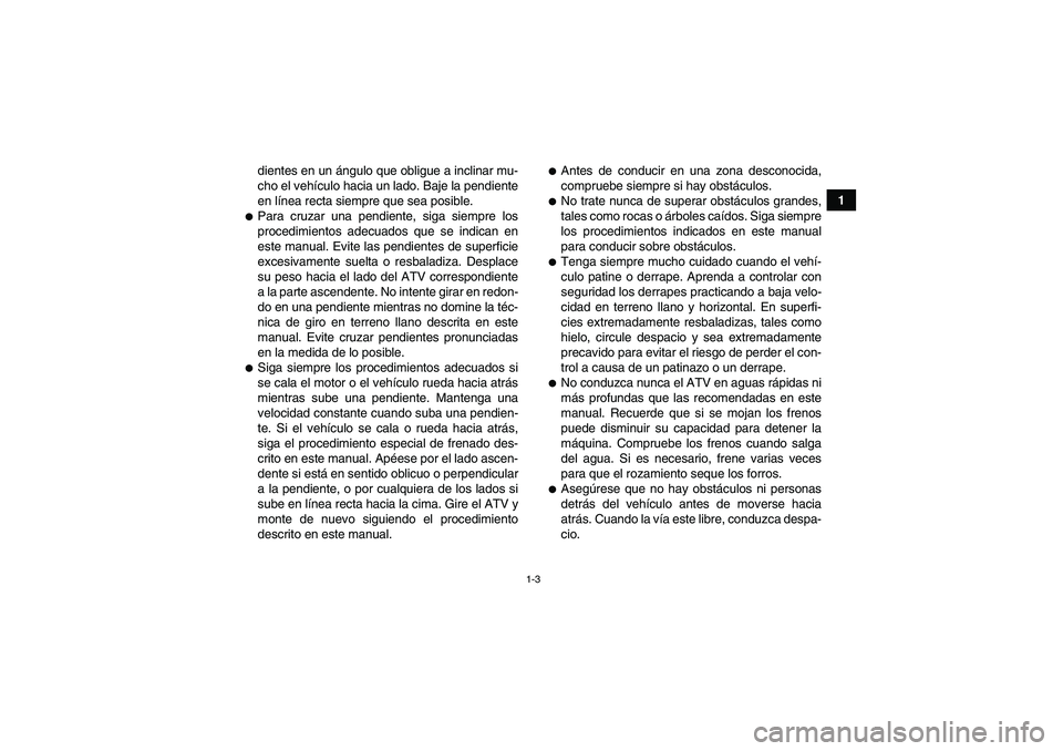 YAMAHA GRIZZLY 350 2009  Manuale de Empleo (in Spanish) 1-3
1 dientes en un ángulo que obligue a inclinar mu-
cho el vehículo hacia un lado. Baje la pendiente
en línea recta siempre que sea posible.
Para cruzar una pendiente, siga siempre los
procedimi