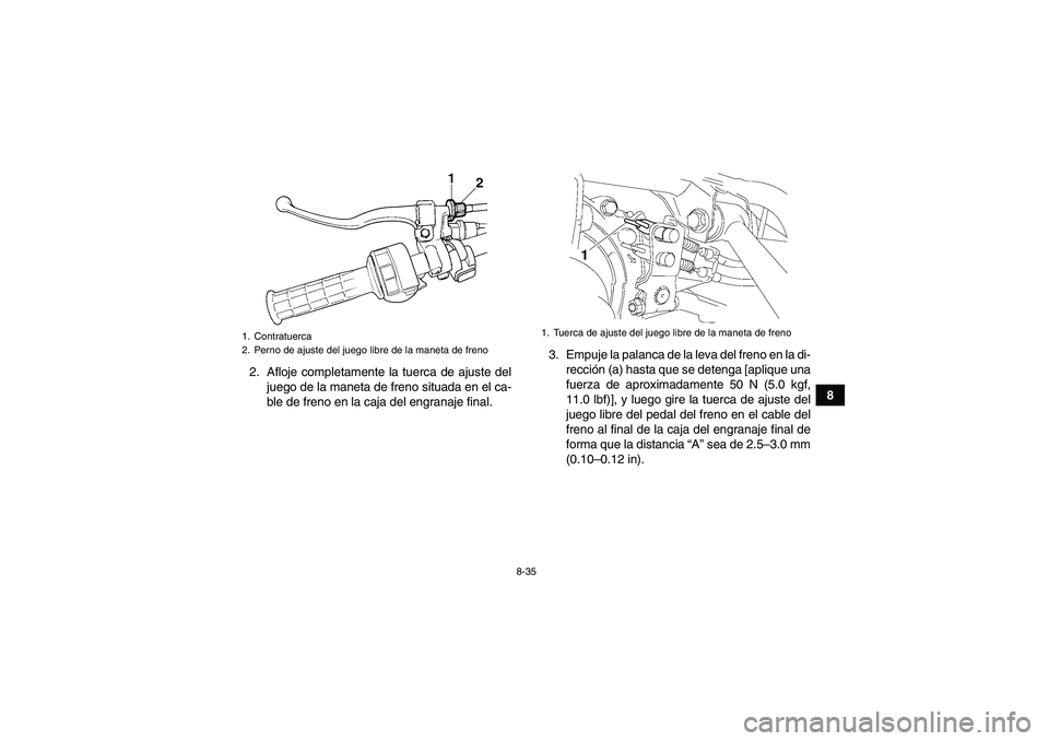 YAMAHA GRIZZLY 350 2009  Manuale de Empleo (in Spanish) 8-35
8 2. Afloje completamente la tuerca de ajuste del
juego de la maneta de freno situada en el ca-
ble de freno en la caja del engranaje final.3. Empuje la palanca de la leva del freno en la di-
rec