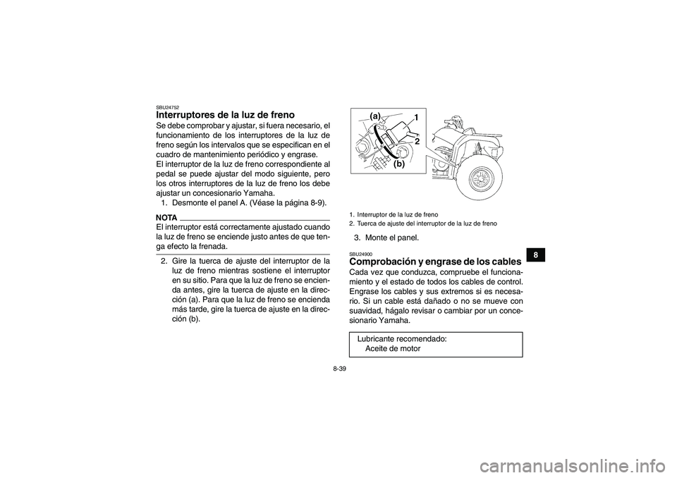 YAMAHA GRIZZLY 350 2009  Manuale de Empleo (in Spanish) 8-39
8
SBU24752Interruptores de la luz de freno Se debe comprobar y ajustar, si fuera necesario, el
funcionamiento de los interruptores de la luz de
freno según los intervalos que se especifican en e