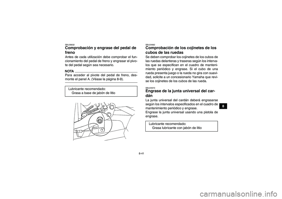 YAMAHA GRIZZLY 350 2009  Manuale de Empleo (in Spanish) 8-41
8
SBU28832Comprobación y engrase del pedal de 
freno Antes de cada utilización debe comprobar el fun-
cionamiento del pedal de freno y engrasar el pivo-
te del pedal según sea necesario.NOTAPa
