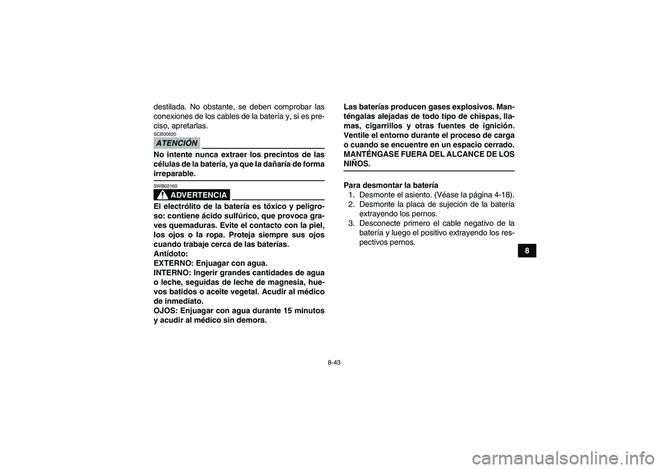 YAMAHA GRIZZLY 350 2009  Manuale de Empleo (in Spanish) 8-43
8 destilada. No obstante, se deben comprobar las
conexiones de los cables de la batería y, si es pre-
ciso, apretarlas.
ATENCIÓNSCB00620No intente nunca extraer los precintos de las
células de