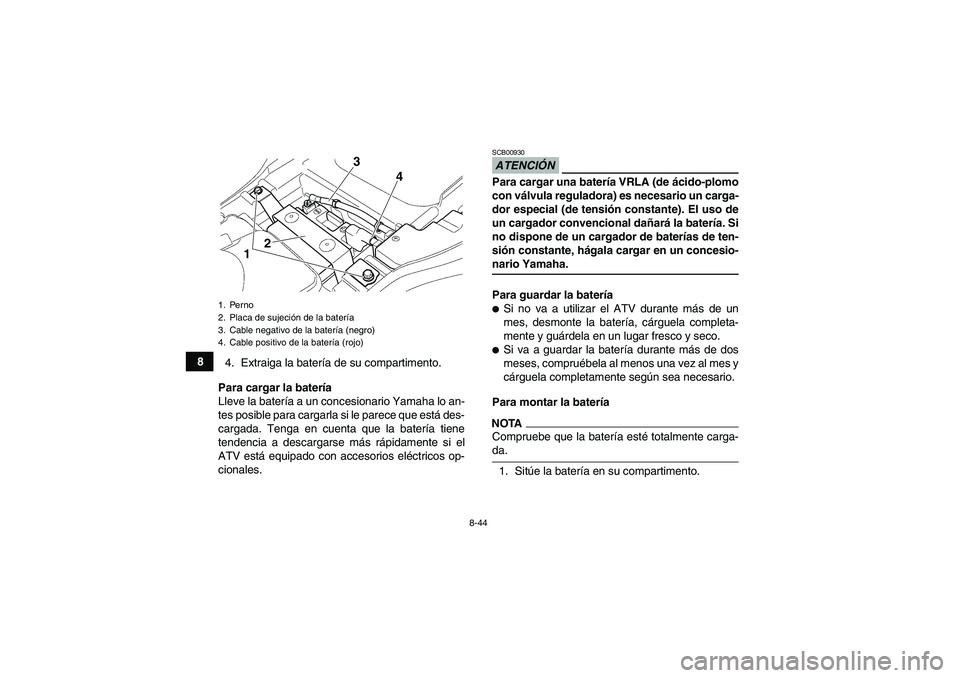 YAMAHA GRIZZLY 350 2009  Manuale de Empleo (in Spanish) 8-44
8
4. Extraiga la batería de su compartimento.
Para cargar la batería
Lleve la batería a un concesionario Yamaha lo an-
tes posible para cargarla si le parece que está des-
cargada. Tenga en c