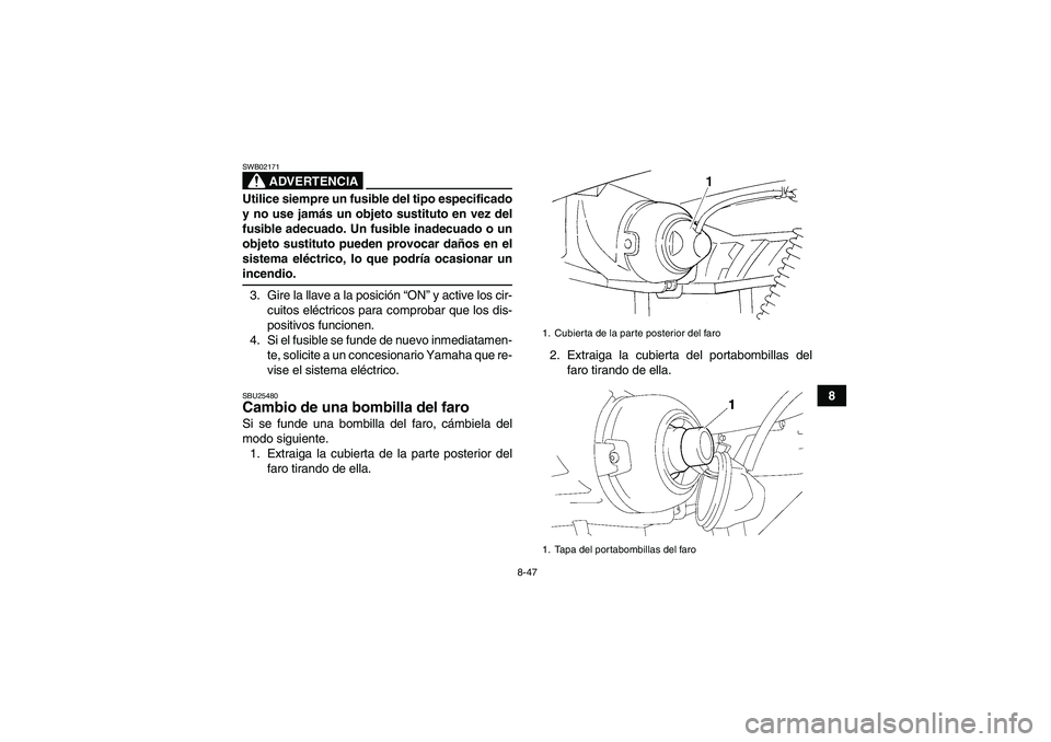 YAMAHA GRIZZLY 350 2009 Manuale de Empleo (in Spanish) 8-47
8
ADVERTENCIA
SWB02171Utilice siempre un fusible del tipo especificado
y no use jamás un objeto sustituto en vez del
fusible adecuado. Un fusible inadecuado o un
objeto sustituto pueden provocar YAMAHA GRIZZLY 350 2009 Manuale de Empleo (in Spanish) 8-47
8
ADVERTENCIA
SWB02171Utilice siempre un fusible del tipo especificado
y no use jamás un objeto sustituto en vez del
fusible adecuado. Un fusible inadecuado o un
objeto sustituto pueden provocar