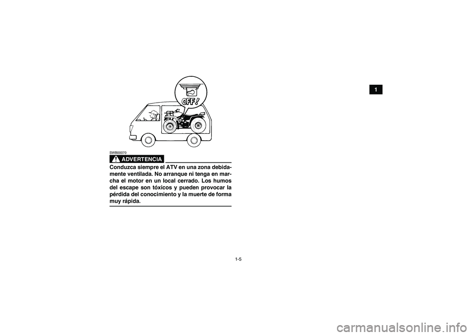 YAMAHA GRIZZLY 350 2009  Manuale de Empleo (in Spanish) 1-5
1
ADVERTENCIA
SWB00070Conduzca siempre el ATV en una zona debida-
mente ventilada. No arranque ni tenga en mar-
cha el motor en un local cerrado. Los humos
del escape son tóxicos y pueden provoca