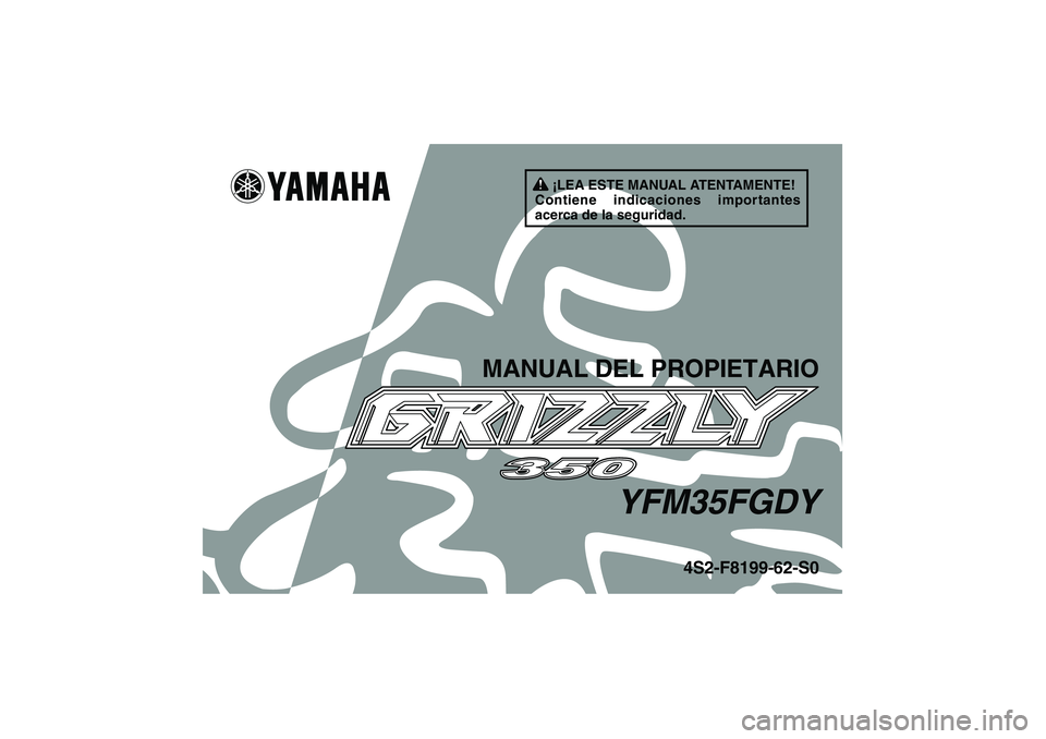 YAMAHA GRIZZLY 350 2009 Manuale de Empleo (in Spanish) ¡LEA ESTE MANUAL ATENTAMENTE!
Contiene indicaciones importantes
acerca de la seguridad.
MANUAL DEL PROPIETARIO
YFM35FGDY
4S2-F8199-62-S0
U4S262S0.book Page 1 Tuesday, June 10, 2008 9:56 AM YAMAHA GRIZZLY 350 2009 Manuale de Empleo (in Spanish) ¡LEA ESTE MANUAL ATENTAMENTE!
Contiene indicaciones importantes
acerca de la seguridad.
MANUAL DEL PROPIETARIO
YFM35FGDY
4S2-F8199-62-S0
U4S262S0.book Page 1 Tuesday, June 10, 2008 9:56 AM