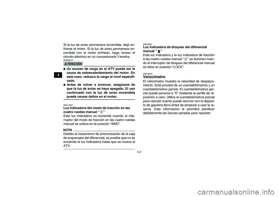 YAMAHA GRIZZLY 350 2009 Manuale de Empleo (in Spanish) 4-3
4Si la luz de aviso permanece encendida, deje en-
friarse el motor. Si la luz de aviso permanece en-
cendida con el motor enfriado, haga revisar el
circuito eléctrico en un concesionario Yamaha.
YAMAHA GRIZZLY 350 2009 Manuale de Empleo (in Spanish) 4-3
4Si la luz de aviso permanece encendida, deje en-
friarse el motor. Si la luz de aviso permanece en-
cendida con el motor enfriado, haga revisar el
circuito eléctrico en un concesionario Yamaha.