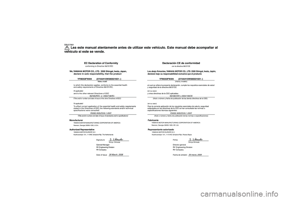 YAMAHA GRIZZLY 350 2009 Manuale de Empleo (in Spanish) SBU27861
Lea este manual atentamente antes de utilizar este vehículo. Este manual debe acompañar al
vehículo si este se vende.
EC Declaration of Conformityconforming to Directive
98/37/EC
(
Make, YAMAHA GRIZZLY 350 2009 Manuale de Empleo (in Spanish) SBU27861
Lea este manual atentamente antes de utilizar este vehículo. Este manual debe acompañar al
vehículo si este se vende.
EC Declaration of Conformityconforming to Directive
98/37/EC
(
Make,