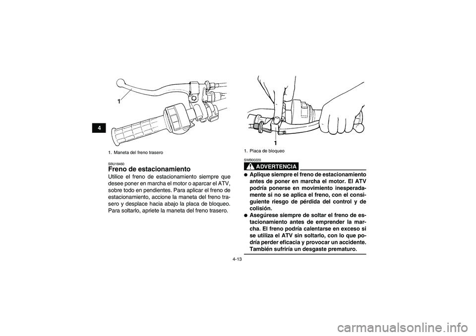 YAMAHA GRIZZLY 350 2009  Manuale de Empleo (in Spanish) 4-13
4
SBU18460Freno de estacionamiento Utilice el freno de estacionamiento siempre que
desee poner en marcha el motor o aparcar el ATV,
sobre todo en pendientes. Para aplicar el freno de
estacionamie