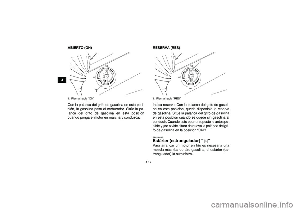 YAMAHA GRIZZLY 350 2009  Manuale de Empleo (in Spanish) 4-17
4ABIERTO (ON)
Con la palanca del grifo de gasolina en esta posi-
ción, la gasolina pasa al carburador. Sitúe la pa-
lanca del grifo de gasolina en esta posición
cuando ponga el motor en marcha