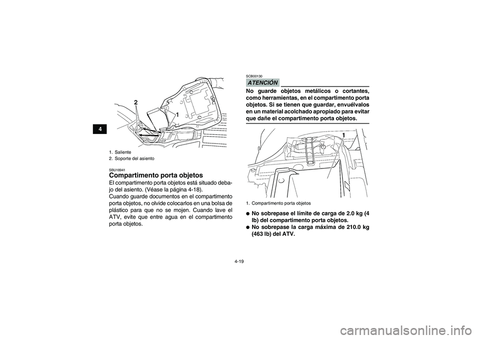 YAMAHA GRIZZLY 350 2009  Manuale de Empleo (in Spanish) 4-19
4
SBU18941Compartimento porta objetos El compartimento porta objetos está situado deba-
jo del asiento. (Véase la página 4-18).
Cuando guarde documentos en el compartimento
porta objetos, no o