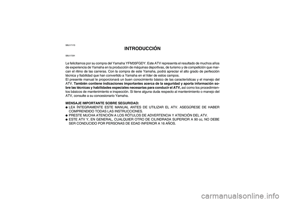 YAMAHA GRIZZLY 350 2009 Manuale de Empleo (in Spanish) SBU17170
INTRODUCCIÓN
SBU17291Le felicitamos por su compra del Yamaha YFM35FGDY. Este ATV representa el resultado de muchos años
de experiencia de Yamaha en la producción de máquinas deportivas, d YAMAHA GRIZZLY 350 2009 Manuale de Empleo (in Spanish) SBU17170
INTRODUCCIÓN
SBU17291Le felicitamos por su compra del Yamaha YFM35FGDY. Este ATV representa el resultado de muchos años
de experiencia de Yamaha en la producción de máquinas deportivas, d