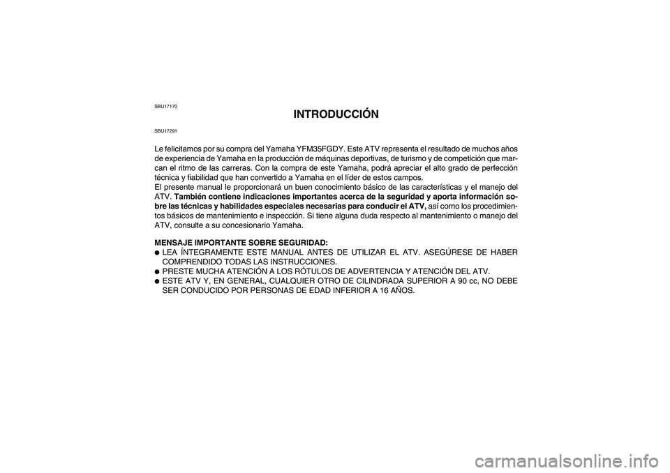 YAMAHA GRIZZLY 350 2009  Manuale de Empleo (in Spanish) SBU17170
INTRODUCCIÓN
SBU17291Le felicitamos por su compra del Yamaha YFM35FGDY. Este ATV representa el resultado de muchos años
de experiencia de Yamaha en la producción de máquinas deportivas, d