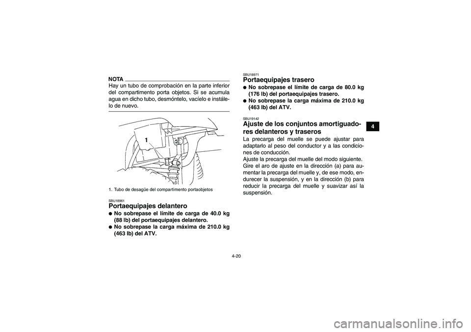 YAMAHA GRIZZLY 350 2009  Manuale de Empleo (in Spanish) 4-20
4
NOTAHay un tubo de comprobación en la parte inferior
del compartimento porta objetos. Si se acumula
agua en dicho tubo, desmóntelo, vacíelo e instále-lo de nuevo.SBU18961Portaequipajes dela