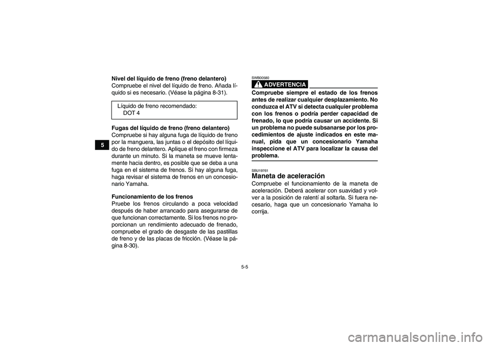 YAMAHA GRIZZLY 350 2009  Manuale de Empleo (in Spanish) 5-5
5Nivel del líquido de freno (freno delantero)
Compruebe el nivel del líquido de freno. Añada lí-
quido si es necesario. (Véase la página 8-31).
Fugas del líquido de freno (freno delantero)
