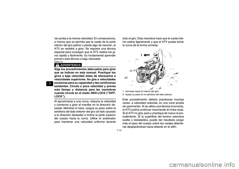 YAMAHA GRIZZLY 350 2009  Manuale de Empleo (in Spanish) 7-14
7ran juntas a la misma velocidad. En consecuencia,
a menos que se permita que la rueda de la parte
interior del giro patine o pierda algo de tracción, el
ATV se resistirá a girar. Se requiere u