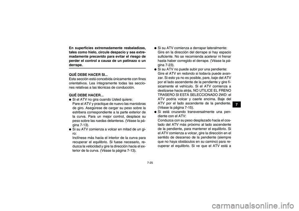 YAMAHA GRIZZLY 350 2009  Manuale de Empleo (in Spanish) 7-25
7 En superficies extremadamente resbaladizas,
tales como hielo, circule despacio y sea extre-
madamente precavido para evitar el riesgo de
perder el control a causa de un patinazo o un
derrape.
Q