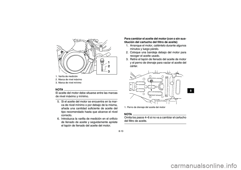 YAMAHA GRIZZLY 350 2009  Manuale de Empleo (in Spanish) 8-13
8
NOTAEl aceite del motor debe situarse entre las marcasde nivel máximo y mínimo.
5. Si el aceite del motor se encuentra en la mar-
ca de nivel mínimo o por debajo de la misma,
añada una cant