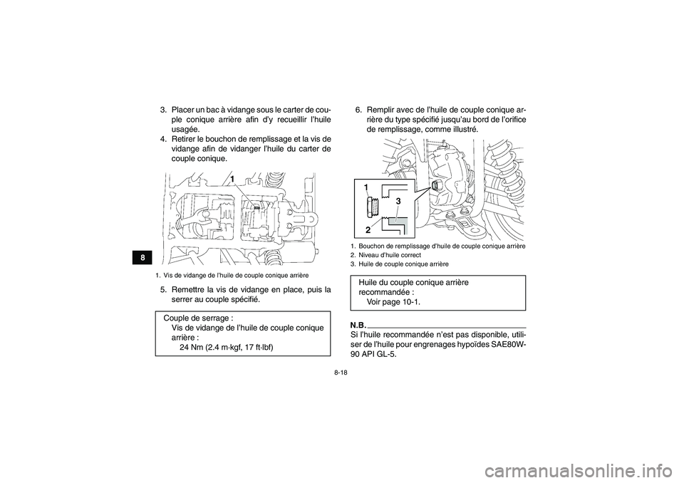 YAMAHA GRIZZLY 350 2009  Notices Demploi (in French) 8-18
83. Placer un bac à vidange sous le carter de cou-
ple conique arrière afin d’y recueillir l’huile
usagée.
4. Retirer le bouchon de remplissage et la vis de
vidange afin de vidanger l’hu