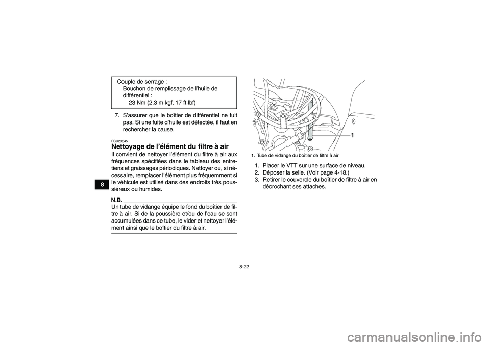 YAMAHA GRIZZLY 350 2009  Notices Demploi (in French) 8-22
87. S’assurer que le boîtier de différentiel ne fuit
pas. Si une fuite d’huile est détectée, il faut en
rechercher la cause.
FBU23645Nettoyage de l’élément du filtre à air Il convien